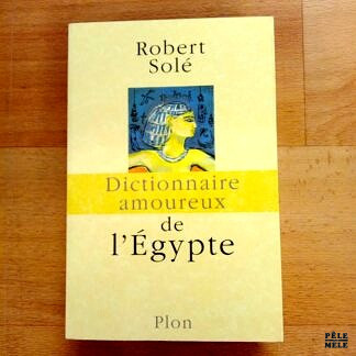 "Dictionnaire amoureux de l'Égypte" - Robert Solé (Plon)